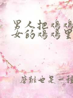 男人把鸡鸡插进女的鸡鸡里