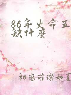 86年火命五行缺什么