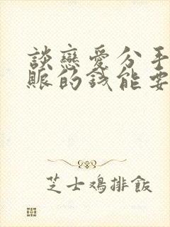 谈恋爱分手了转账的钱能要回来吗