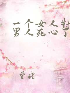 一个女人对一个男人死心了还能挽回吗
