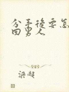 分手后要怎样挽回男人