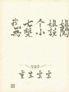 我七个姐姐绝世无双小说阅读无弹窗