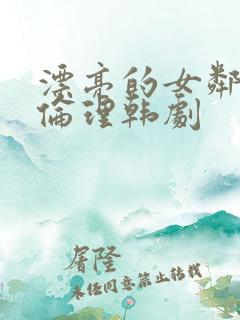 漂亮的女邻居5伦理韩剧