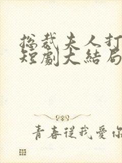 总裁夫人打工记短剧大结局