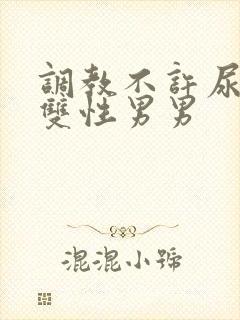 调教不许尿bl双性男男