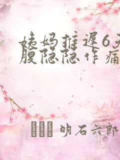 姨妈推迟6天小腹隐隐作痛