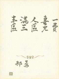 丰满人妻一区二区三区免费视频全集在线观看