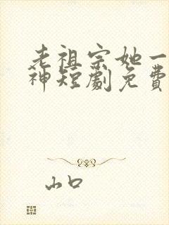 老祖宗她一不留神短剧免费播放
