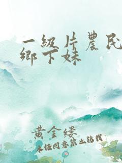 一级片农民伯伯乡下妹