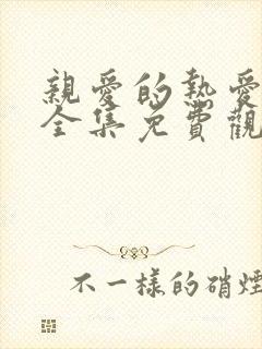 亲爱的热爱的2全集免费观看完整版