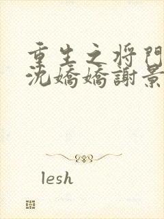重生之将门毒后沈娇娇谢景行