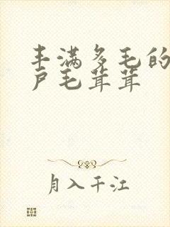 丰满多毛的大阴户毛茸茸