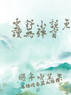 云舒小说免费阅读无弹窗