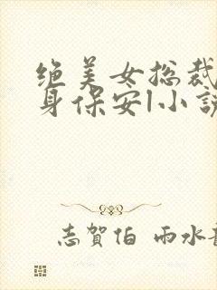绝美女总裁的贴身保安l小说