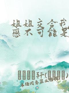 姐姐交合我的初恋不可能是姐姐动漫