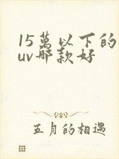 15万以下的suv哪款好