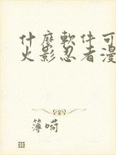 什么软件可以看火影忍者漫画免费
