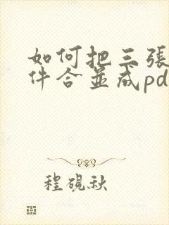 如何把三张扫描件合并成pdf
