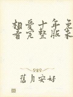 相爱十年免费观看完整版未删减版