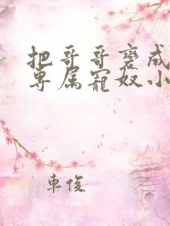 把哥哥变成我的专属宠奴小说免费阅读