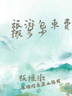 旅游包车费用大概多少