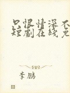 只恨情深不识鸢短剧在线免费观看