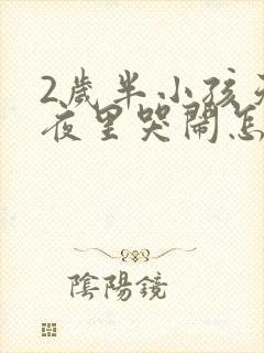 2岁半小孩天天夜里哭闹怎么回事