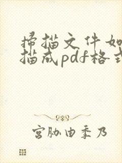 扫描文件如何扫描成pdf格式文件