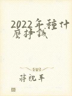 2022年种什么挣钱