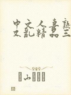 中文人妻熟女乱又乱精品三喜本
