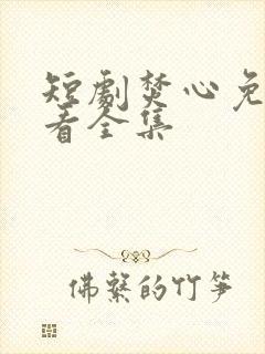 短剧焚心免费观看全集