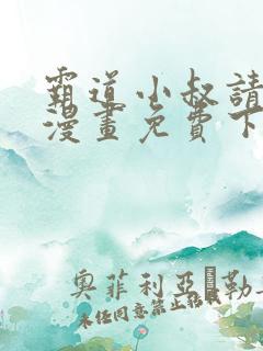 霸道小叔请轻撩漫画免费下拉式土豪