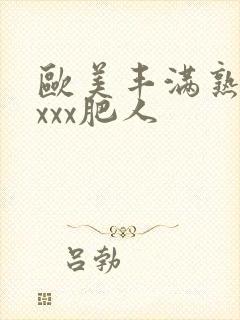 欧美丰满熟妇xxxx肥人