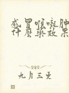 感冒喉咙肿痛吃什么药效果最好