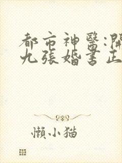 都市神医:开局九张婚书正版