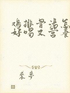 鸡排骨汤怎么炖好喝又营养