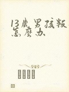 13岁男孩叛逆怎么办