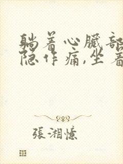 躺着心脏部位隐隐作痛,坐着就不疼了