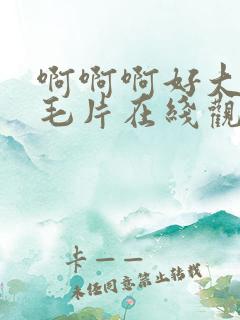 啊啊啊好大快插毛片在线观看