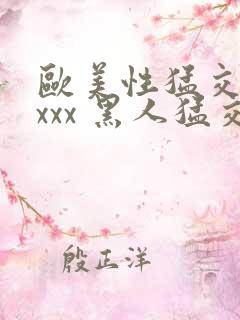 欧美性猛交 xxxx 黑人猛交