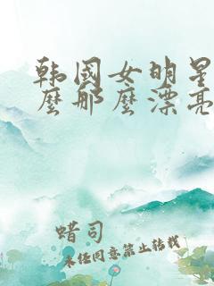 韩国女明星为什么那么漂亮