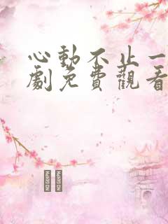 心动不止一刻短剧免费观看