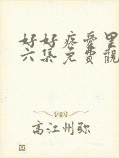 好好疼爱里面第六集免费观看