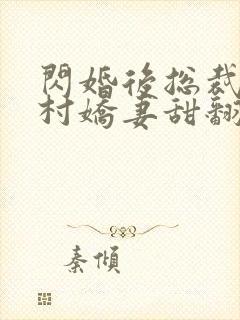 闪婚后总裁的农村娇妻甜翻了短剧