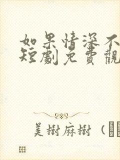 如果情深不可说短剧免费观看