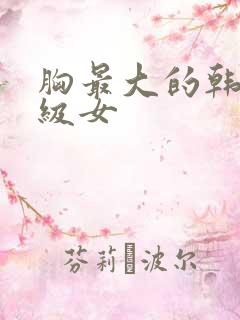 胸最大的韩国三级女