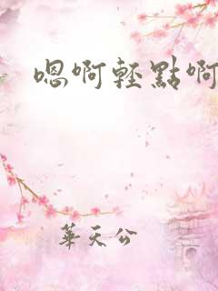 嗯啊轻点啊不要