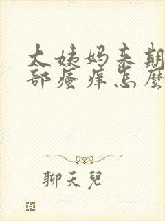 大姨妈来期间阴部瘙痒怎么办