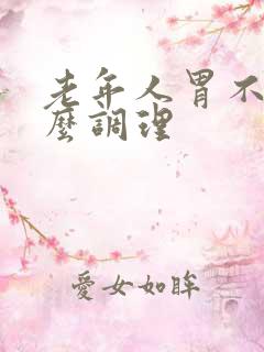 老年人胃不好怎么调理