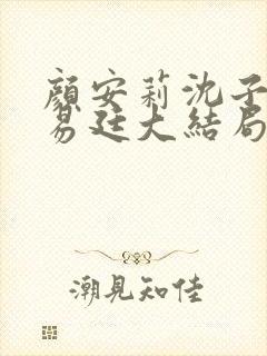 颜安莉沈子洲宋易廷大结局